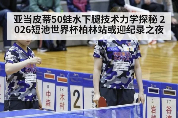 亚当皮蒂50蛙水下腿技术力学探秘 2026短池世界杯柏林站或迎纪录之夜