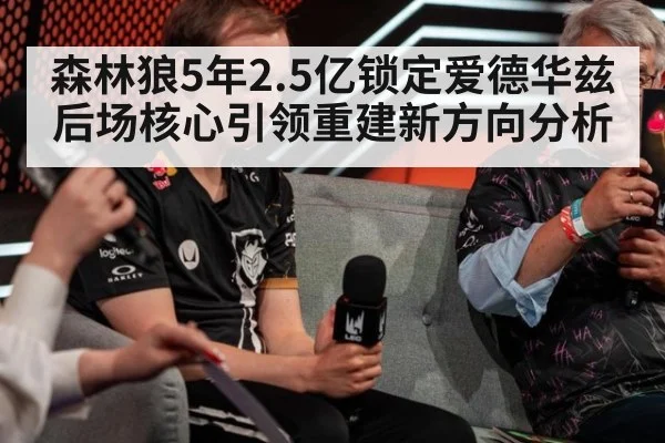 森林狼5年2.5亿锁定爱德华兹 后场核心引领重建新方向分析