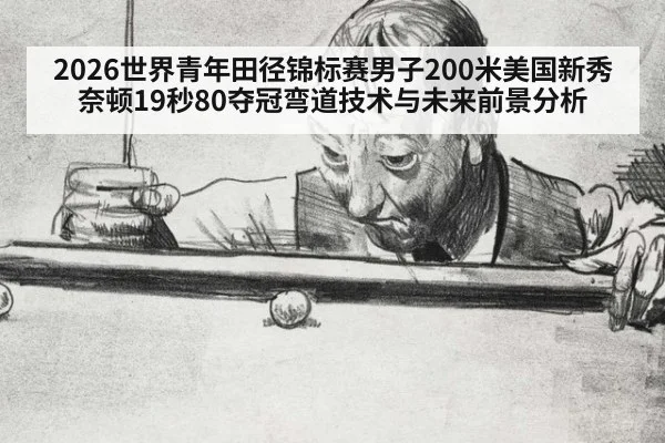 2026世界青年田径锦标赛男子200米美国新秀奈顿19秒80夺冠弯道技术与未来前景分析