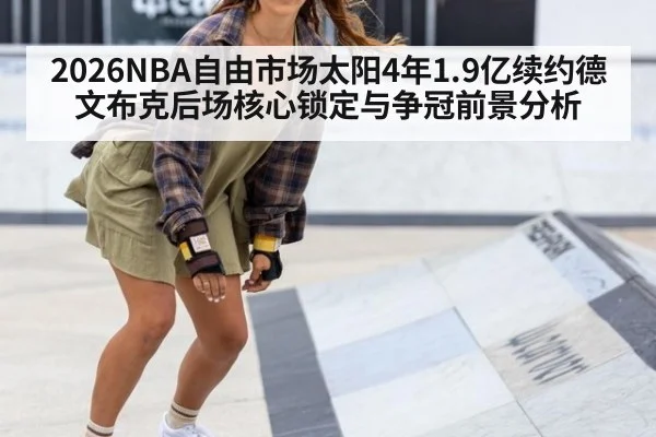 2026NBA自由市场太阳4年1.9亿续约德文布克后场核心锁定与争冠前景分析