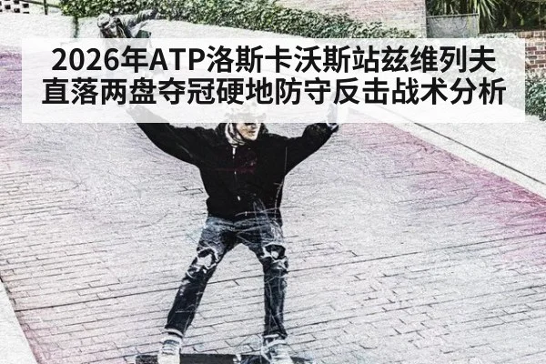 2026年ATP洛斯卡沃斯站兹维列夫直落两盘夺冠硬地防守反击战术分析