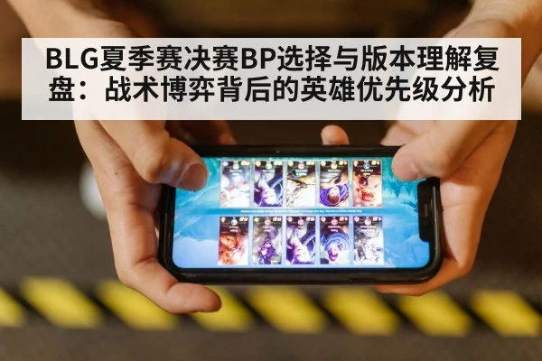 BLG夏季赛决赛BP选择与版本理解复盘：战术博弈背后的英雄优先级分析