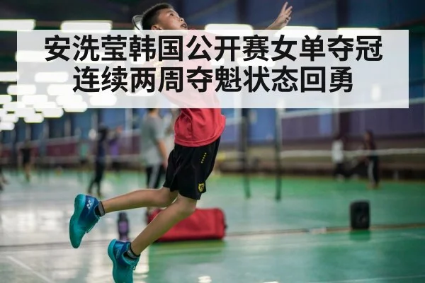 安洗莹韩国公开赛女单夺冠 连续两周夺魁状态回勇
