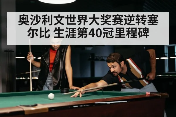 奥沙利文世界大奖赛逆转塞尔比 生涯第40冠里程碑
