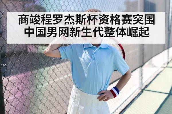 商竣程罗杰斯杯资格赛突围 中国男网新生代整体崛起