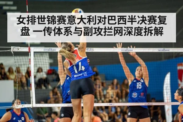 女排世锦赛意大利对巴西半决赛复盘 一传体系与副攻拦网深度拆解